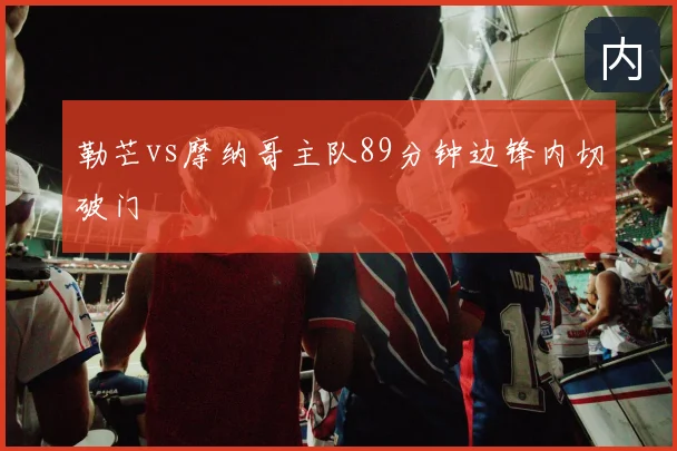勒芒vs摩纳哥主队89分钟边锋内切破门