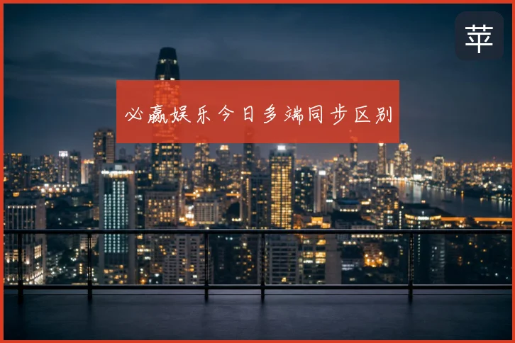 必赢娱乐今日多端同步区别
