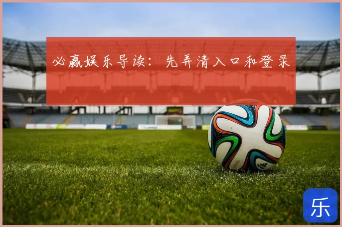 必赢娱乐导读：先弄清入口和登录
