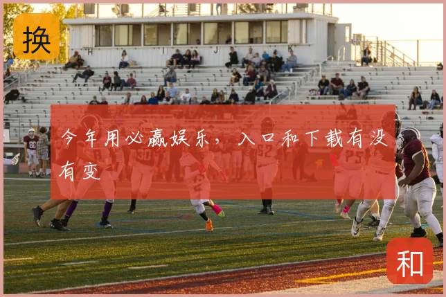 今年用必赢娱乐，入口和下载有没有变